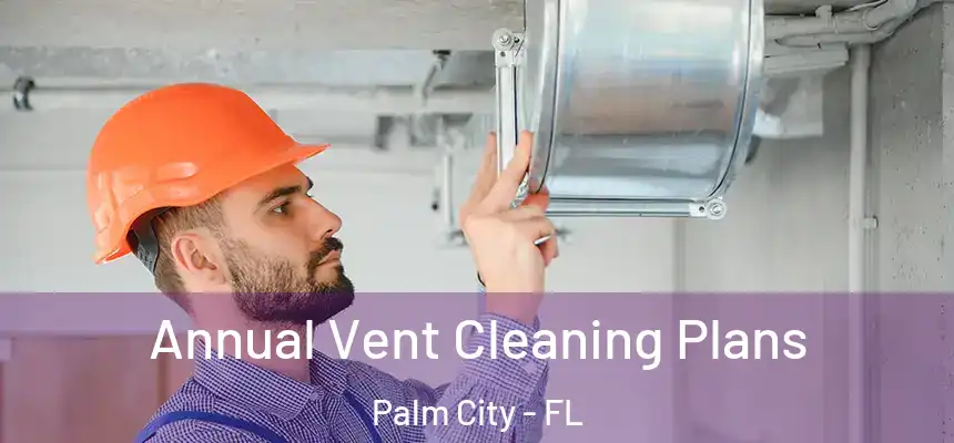Annual Vent Cleaning Plans Palm City - FL