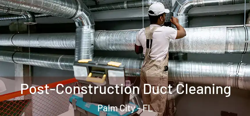 Post-Construction Duct Cleaning Palm City - FL