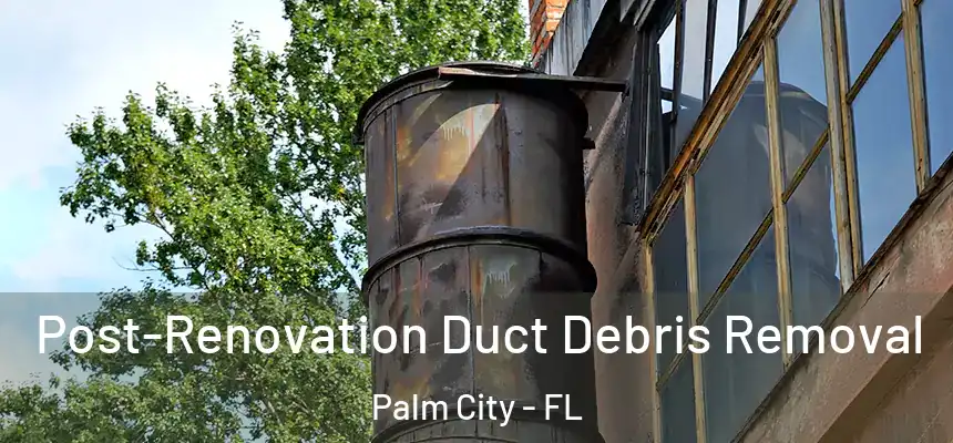 Post-Renovation Duct Debris Removal Palm City - FL